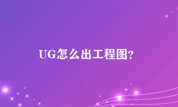 UG怎么出工程图？