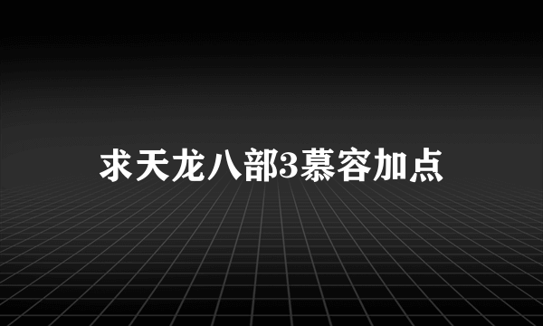 求天龙八部3慕容加点