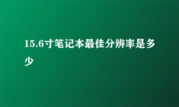 15.6寸笔记本最佳分辨率是多少