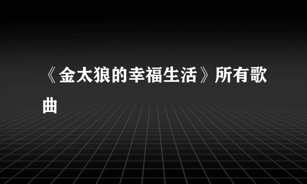 《金太狼的幸福生活》所有歌曲