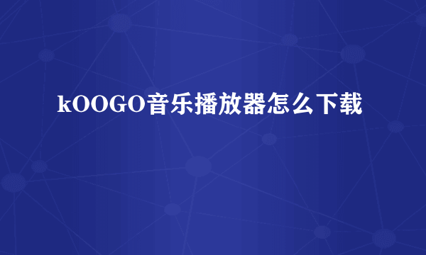 kOOGO音乐播放器怎么下载