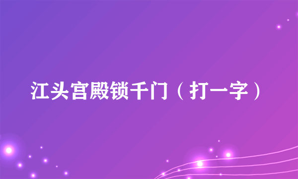 江头宫殿锁千门（打一字）