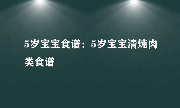 5岁宝宝食谱：5岁宝宝清炖肉类食谱