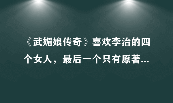 《武媚娘传奇》喜欢李治的四个女人，最后一个只有原著粉才知道