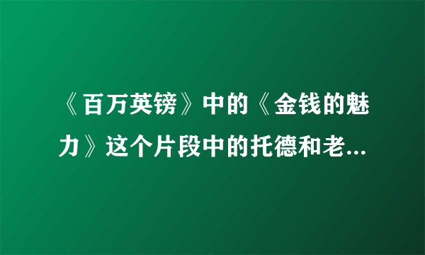 《百万英镑》中的《金钱的魅力》这个片段中的托德和老板的人物特点是什么啊！