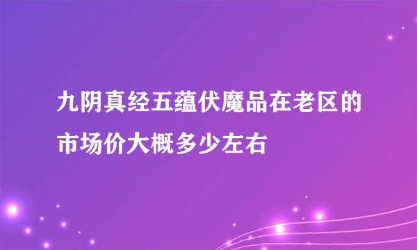 九阴真经五蕴伏魔品在老区的市场价大概多少左右