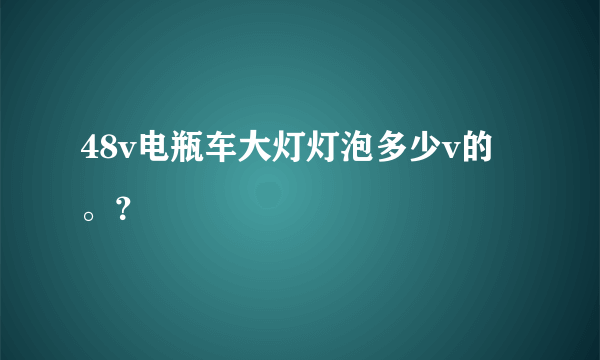 48v电瓶车大灯灯泡多少v的。？