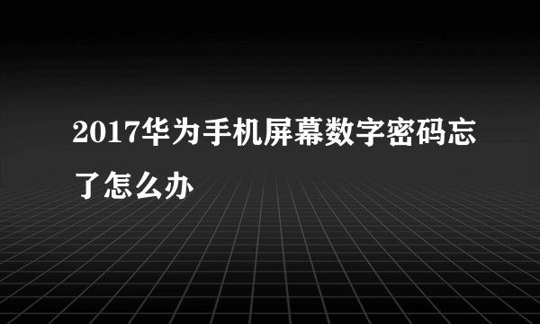 2017华为手机屏幕数字密码忘了怎么办