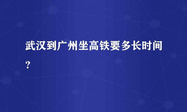 武汉到广州坐高铁要多长时间？