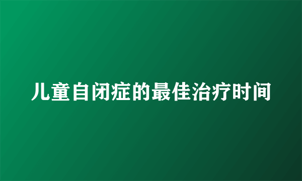 儿童自闭症的最佳治疗时间