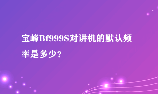 宝峰Bf999S对讲机的默认频率是多少？