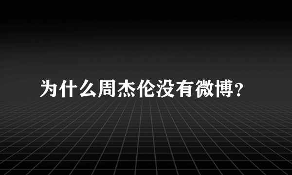 为什么周杰伦没有微博？