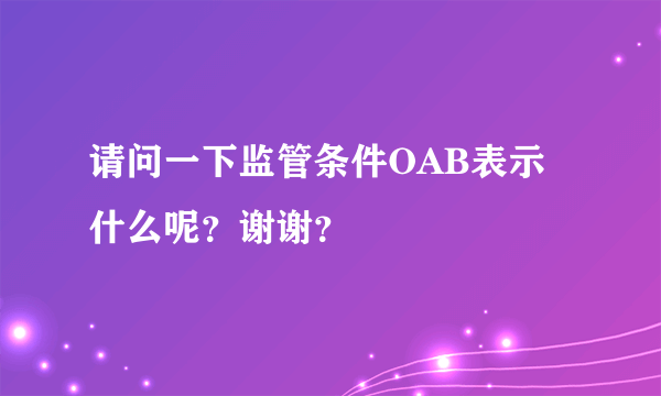 请问一下监管条件OAB表示什么呢？谢谢？