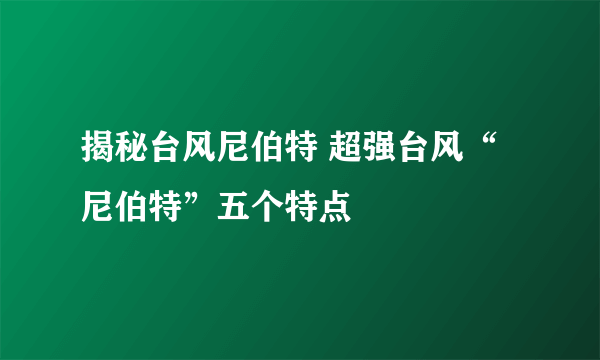 揭秘台风尼伯特 超强台风“尼伯特”五个特点