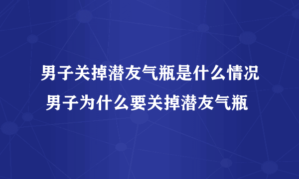 男子关掉潜友气瓶是什么情况 男子为什么要关掉潜友气瓶