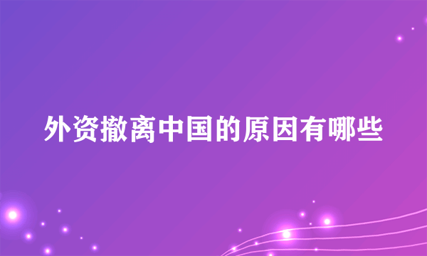 外资撤离中国的原因有哪些