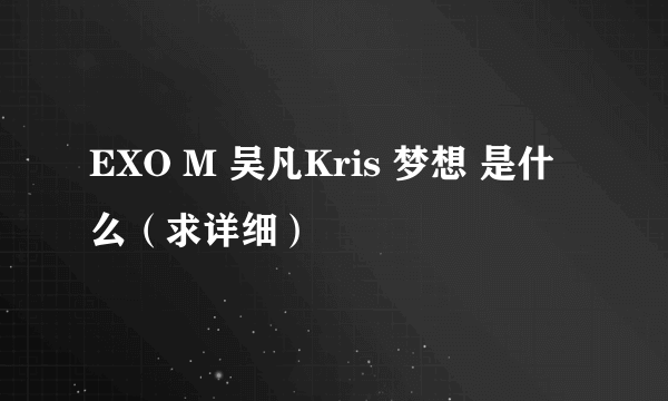 EXO M 吴凡Kris 梦想 是什么（求详细）