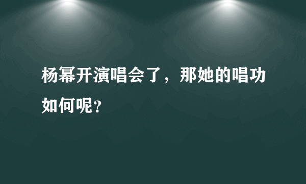 杨幂开演唱会了，那她的唱功如何呢？