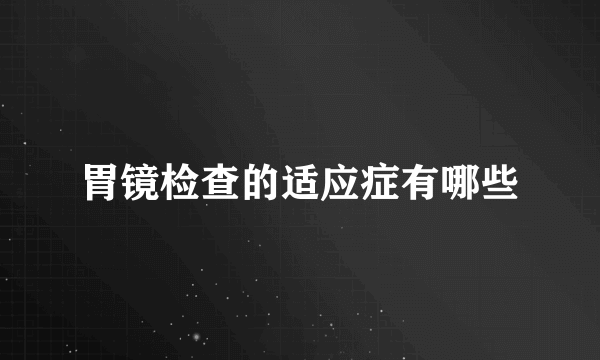 胃镜检查的适应症有哪些