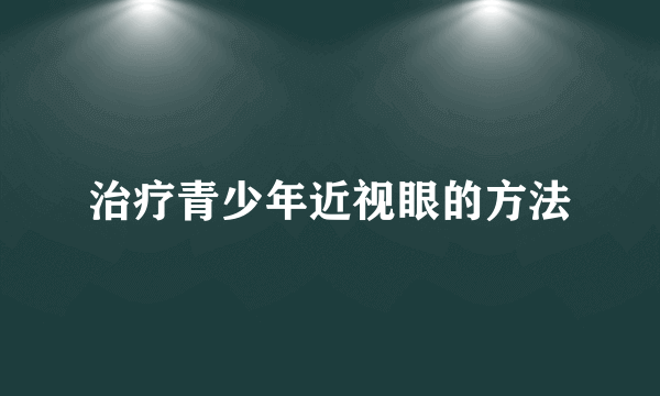 治疗青少年近视眼的方法