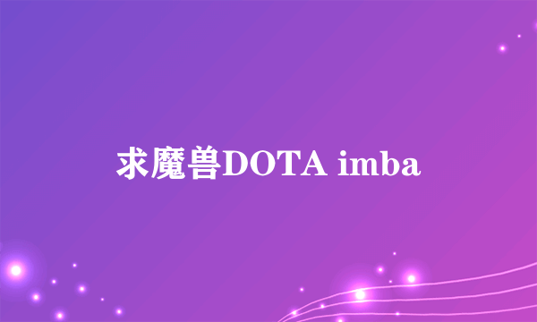 求魔兽DOTA imba