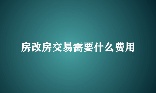 房改房交易需要什么费用