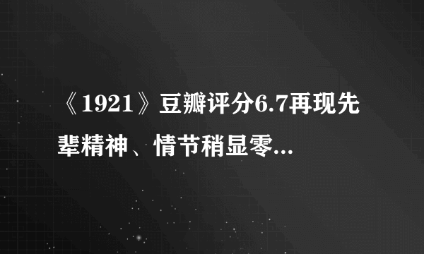 《1921》豆瓣评分6.7再现先辈精神、情节稍显零碎|飞外网