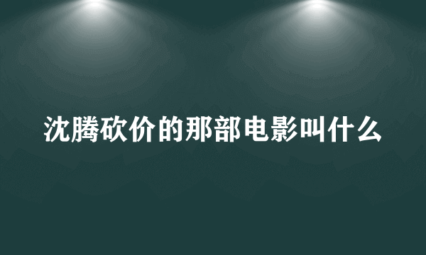 沈腾砍价的那部电影叫什么