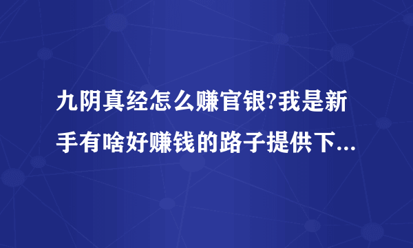 九阴真经怎么赚官银?我是新手有啥好赚钱的路子提供下谢谢(^з^)