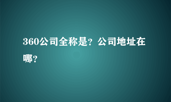 360公司全称是？公司地址在哪？