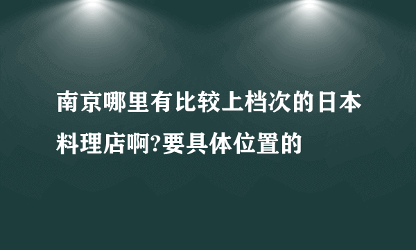 南京哪里有比较上档次的日本料理店啊?要具体位置的