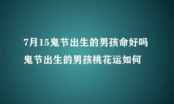 7月15鬼节出生的男孩命好吗 鬼节出生的男孩桃花运如何