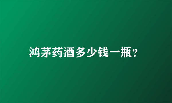 鸿茅药酒多少钱一瓶？