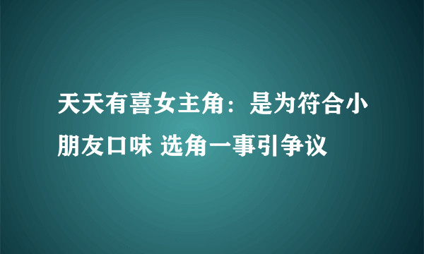 天天有喜女主角：是为符合小朋友口味 选角一事引争议