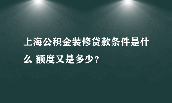 上海公积金装修贷款条件是什么 额度又是多少？