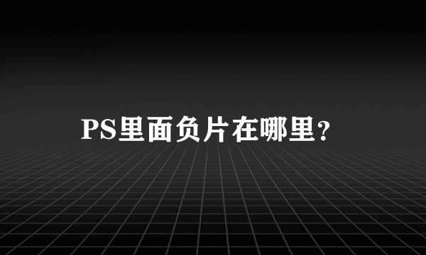 PS里面负片在哪里？