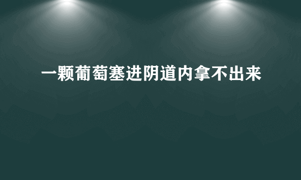 一颗葡萄塞进阴道内拿不出来