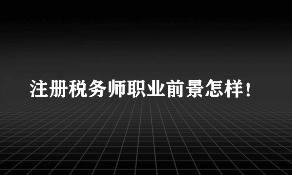 注册税务师职业前景怎样！