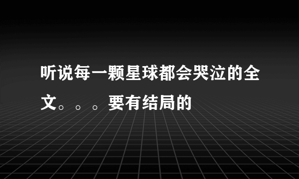 听说每一颗星球都会哭泣的全文。。。要有结局的