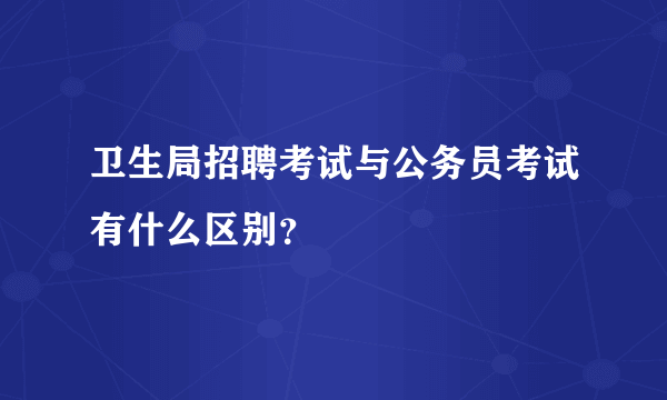 卫生局招聘考试与公务员考试有什么区别？