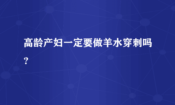 高龄产妇一定要做羊水穿刺吗？