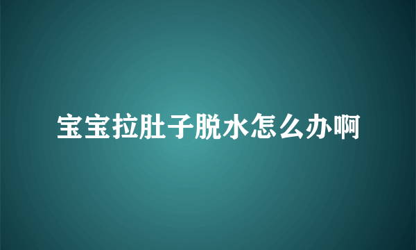 宝宝拉肚子脱水怎么办啊