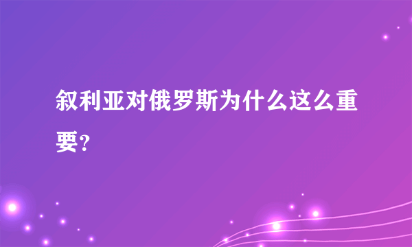 叙利亚对俄罗斯为什么这么重要？