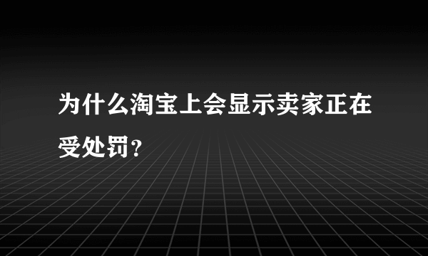 为什么淘宝上会显示卖家正在受处罚？