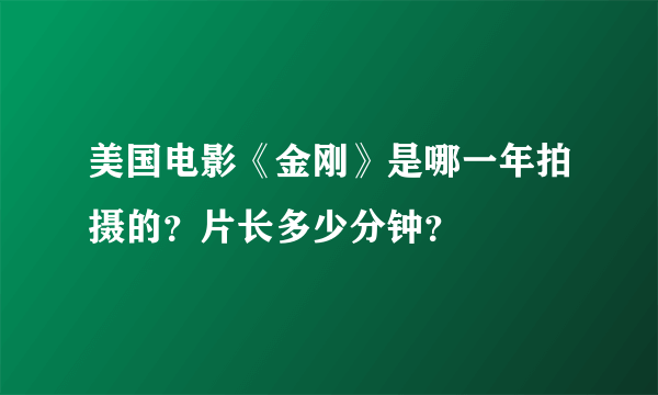 美国电影《金刚》是哪一年拍摄的？片长多少分钟？