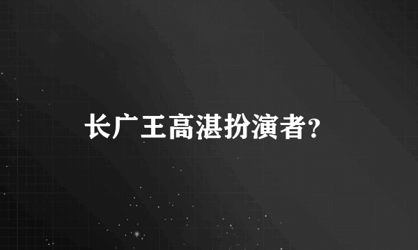 长广王高湛扮演者？