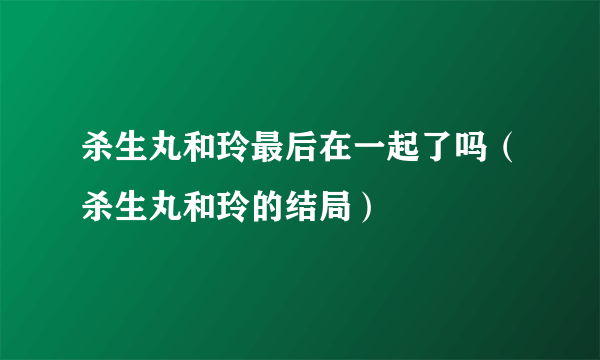 杀生丸和玲最后在一起了吗（杀生丸和玲的结局）