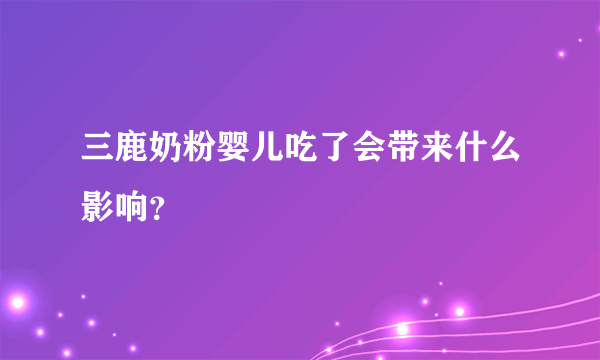 三鹿奶粉婴儿吃了会带来什么影响？