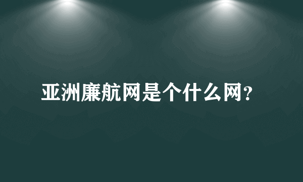 亚洲廉航网是个什么网？