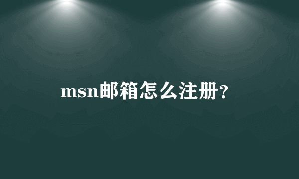 msn邮箱怎么注册？